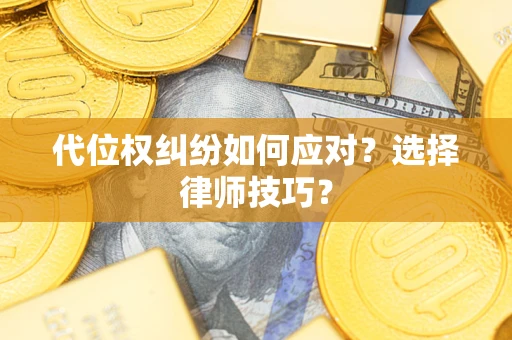 武汉代位权纠纷如何应对？选择律师技巧？