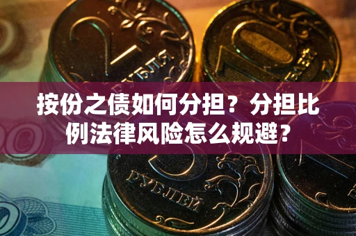 武汉按份之债如何分担？分担比例法律风险怎么规避？