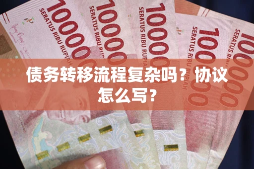 武汉债务转移流程复杂吗？协议怎么写？