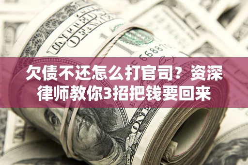 武汉欠债不还怎么打官司？资深律师教你3招把钱要回来