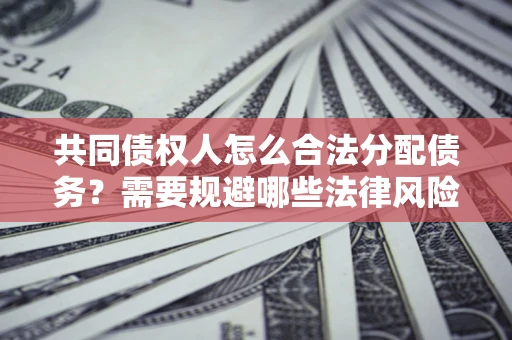 武汉共同债权人怎么合法分配债务？需要规避哪些法律风险？
