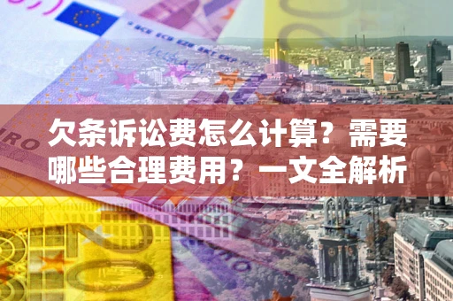 武汉欠条诉讼费怎么计算？需要哪些合理费用？一文全解析