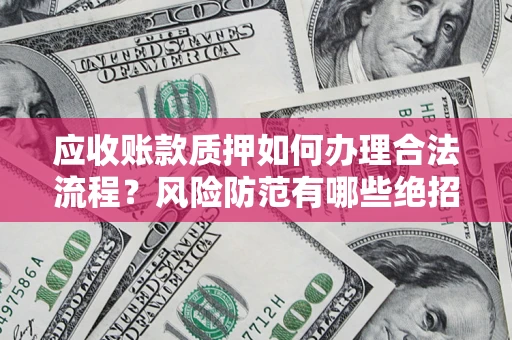 武汉应收账款质押如何办理合法流程？风险防范有哪些绝招？
