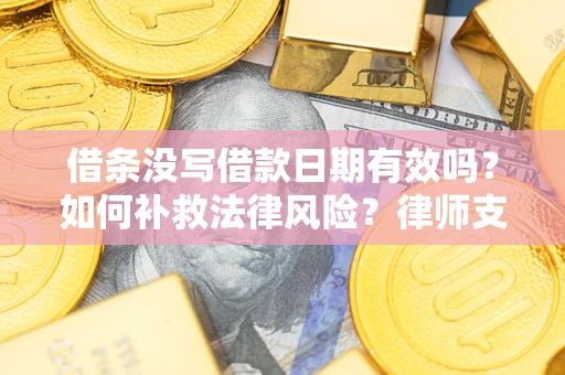 武汉借条没写借款日期有效吗？如何补救法律风险？律师支招