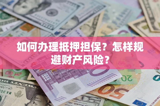 武汉如何办理抵押担保？怎样规避财产风险？