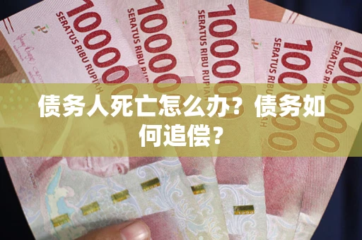 武汉债务人死亡怎么办？债务如何追偿？