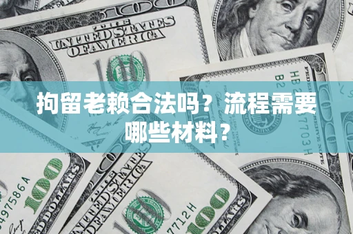 武汉拘留老赖合法吗？流程需要哪些材料？