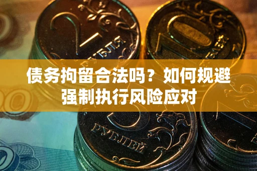 武汉债务拘留合法吗？如何规避强制执行风险应对