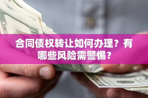 武汉合同债权转让如何办理？有哪些风险需警惕？