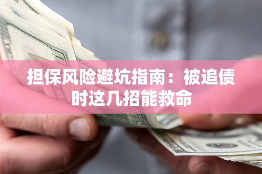 武汉担保风险避坑指南：被追债时这几招能救命