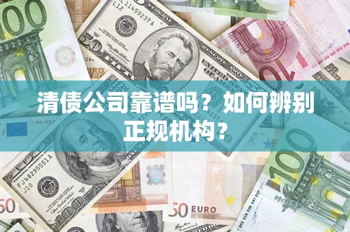 武汉清债公司靠谱吗？如何辨别正规机构？