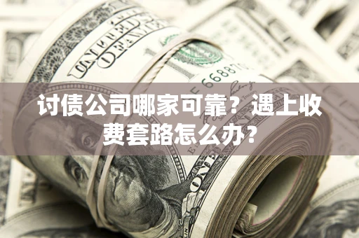 武汉讨债公司哪家可靠？遇上收费套路怎么办？