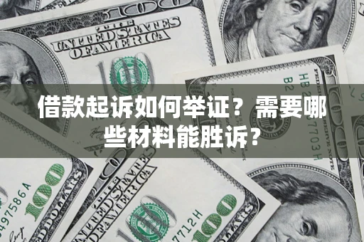 武汉借款起诉如何举证？需要哪些材料能胜诉？