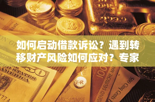 武汉如何启动借款诉讼？遇到转移财产风险如何应对？专家解局支招
