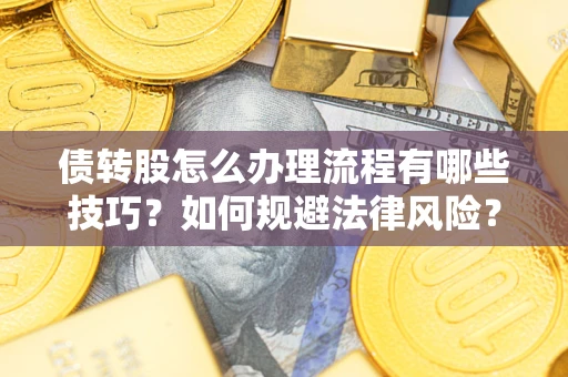 武汉债转股怎么办理流程有哪些技巧？如何规避法律风险？