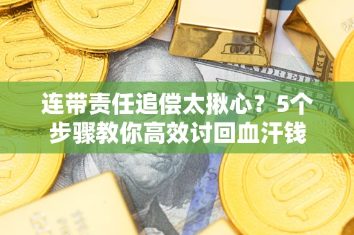 武汉连带责任追偿太揪心？5个步骤教你高效讨回血汗钱
