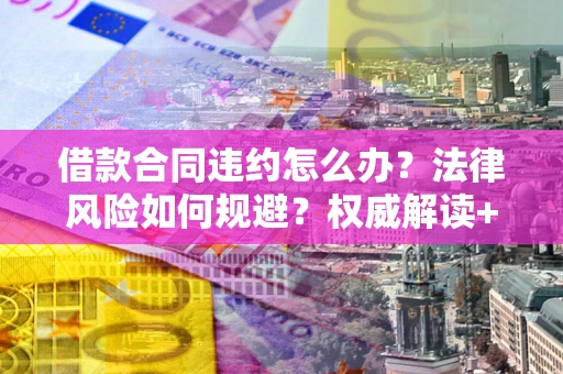武汉借款合同违约怎么办？法律风险如何规避？权威解读+实用指南