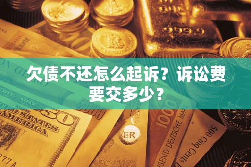 武汉欠债不还怎么起诉？诉讼费要交多少？
