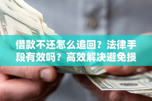 武汉借款不还怎么追回？法律手段有效吗？高效解决避免损失