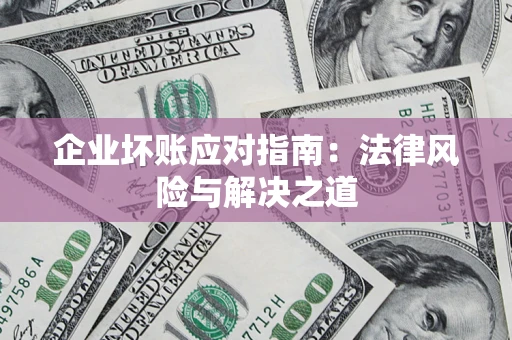 武汉企业坏账应对指南：法律风险与解决之道
