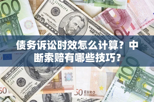 武汉债务诉讼时效怎么计算？中断索赔有哪些技巧？