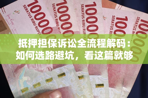 武汉抵押担保诉讼全流程解码：如何选路避坑，看这篇就够了