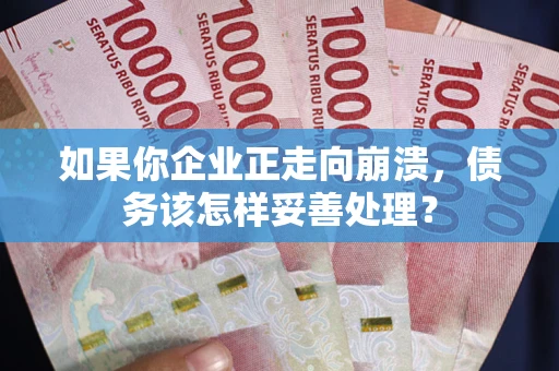 武汉如果你企业正走向崩溃，债务该怎样妥善处理？