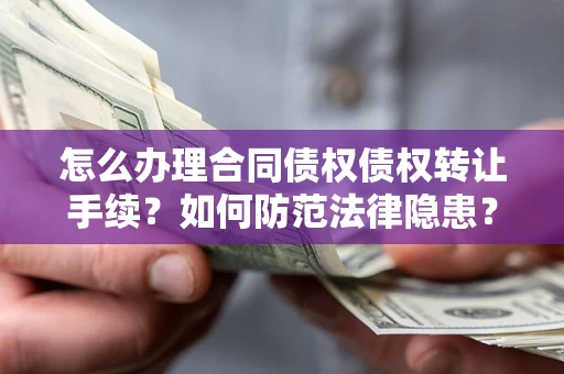 武汉怎么办理合同债权债权转让手续？如何防范法律隐患？
