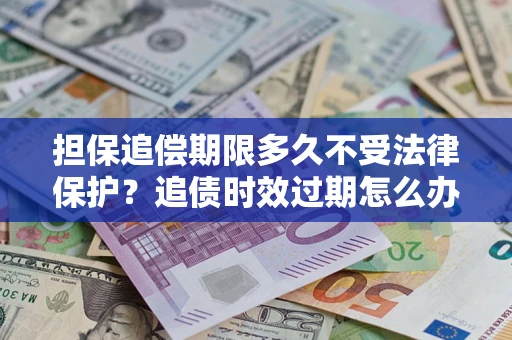 武汉担保追偿期限多久不受法律保护？追债时效过期怎么办？