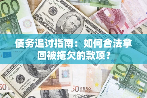 武汉债务追讨指南：如何合法拿回被拖欠的款项？