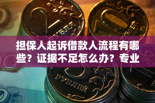 武汉担保人起诉借款人流程有哪些？证据不足怎么办？专业律师解答