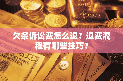 武汉欠条诉讼费怎么退？退费流程有哪些技巧？