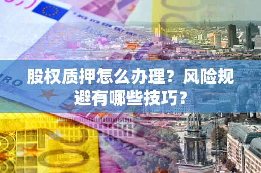 武汉股权质押怎么办理？风险规避有哪些技巧？