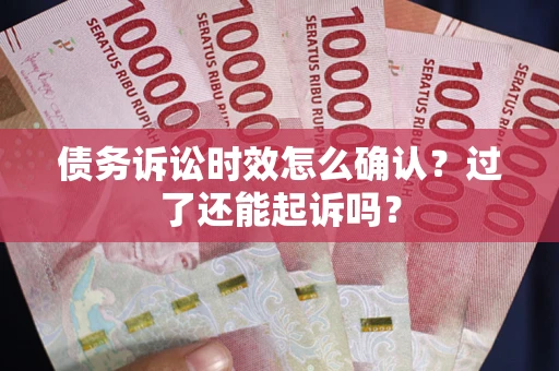 武汉债务诉讼时效怎么确认？过了还能起诉吗？