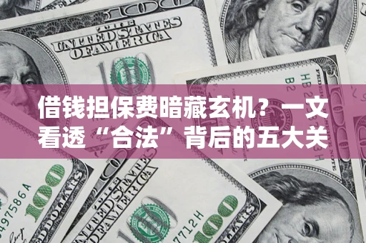 武汉借钱担保费暗藏玄机？一文看透“合法”背后的五大关键陷阱