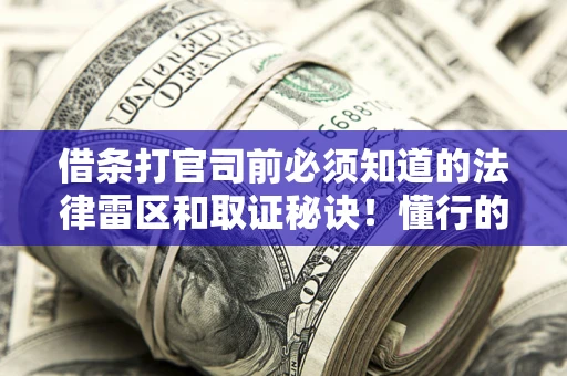 武汉借条打官司前必须知道的法律雷区和取证秘诀！懂行的人已经留好这些证据