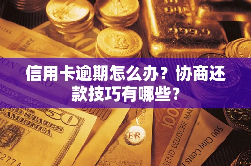 武汉信用卡逾期怎么办？协商还款技巧有哪些？