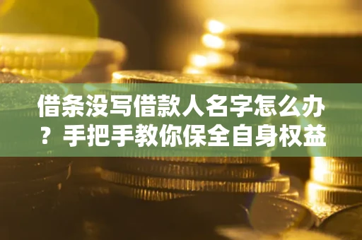 武汉借条没写借款人名字怎么办？手把手教你保全自身权益