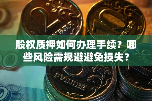 武汉股权质押如何办理手续？哪些风险需规避避免损失？
