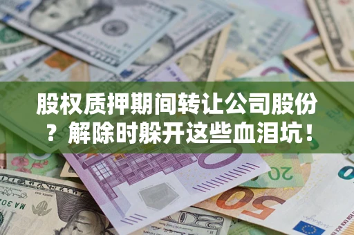 武汉股权质押期间转让公司股份？解除时躲开这些血泪坑！