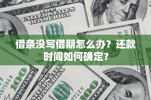 武汉借条没写借期怎么办？还款时间如何确定？