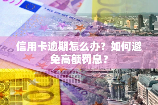 武汉信用卡逾期怎么办？如何避免高额罚息？
