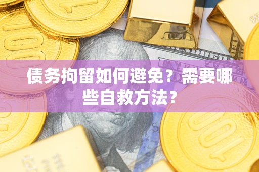 武汉债务拘留如何避免？需要哪些自救方法？