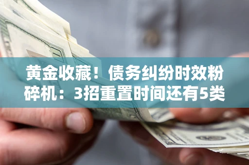 武汉黄金收藏！债务纠纷时效粉碎机：3招重置时间还有5类不设年限的特殊债务