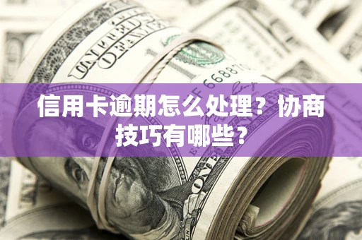 武汉信用卡逾期怎么处理？协商技巧有哪些？
