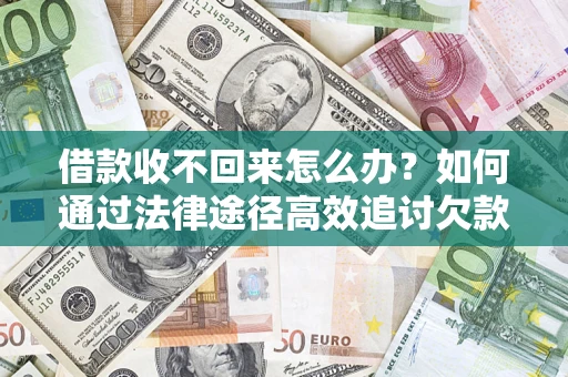 武汉借款收不回来怎么办？如何通过法律途径高效追讨欠款？