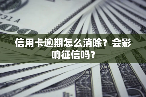 武汉信用卡逾期怎么消除？会影响征信吗？