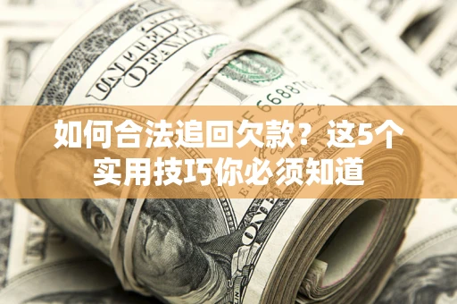 武汉如何合法追回欠款？这5个实用技巧你必须知道