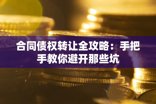 武汉合同债权转让全攻略：手把手教你避开那些坑