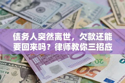 武汉债务人突然离世，欠款还能要回来吗？律师教你三招应对